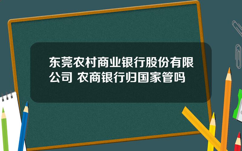 东莞农村商业银行股份有限公司 农商银行归国家管吗